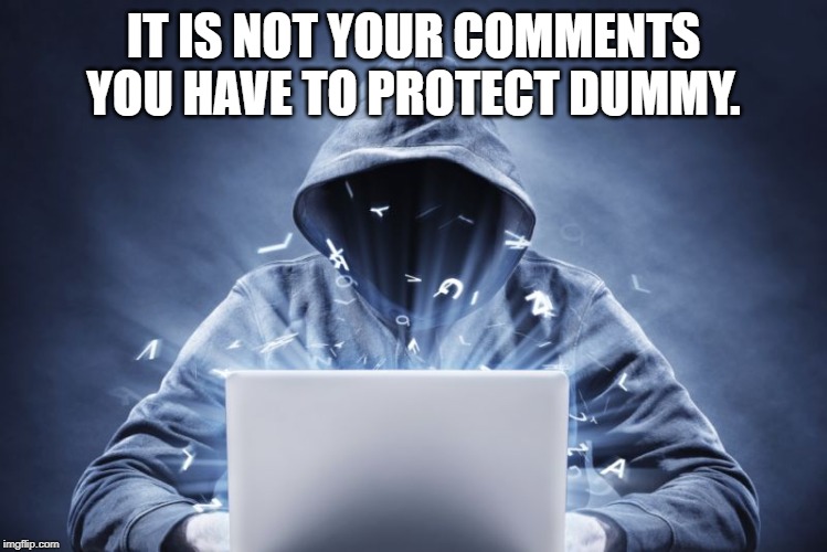 Hacker | IT IS NOT YOUR COMMENTS YOU HAVE TO PROTECT DUMMY. | image tagged in hacker | made w/ Imgflip meme maker
