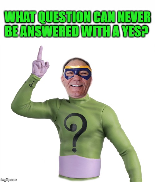 riddle me this | WHAT QUESTION CAN NEVER BE ANSWERED WITH A YES? | image tagged in the riddler,kewlew | made w/ Imgflip meme maker