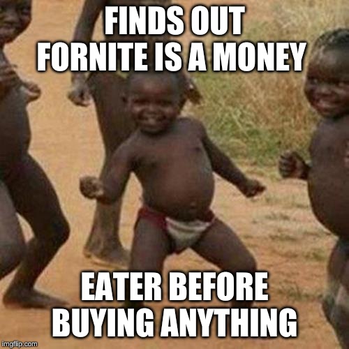 I wish this happend to me | FINDS OUT FORNITE IS A MONEY; EATER BEFORE BUYING ANYTHING | image tagged in memes,third world success kid,doulingo approved | made w/ Imgflip meme maker