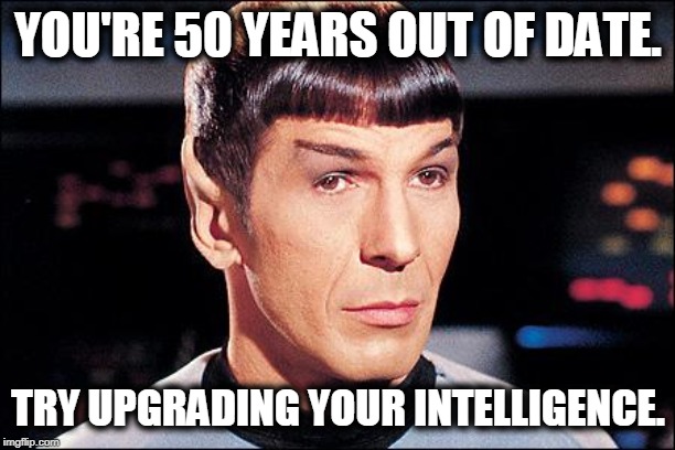 Condescending Spock | YOU'RE 50 YEARS OUT OF DATE. TRY UPGRADING YOUR INTELLIGENCE. | image tagged in condescending spock | made w/ Imgflip meme maker