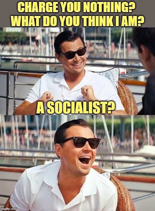 Leonardo Dicaprio Wolf Of Wall Street Meme | CHARGE YOU NOTHING? 
WHAT DO YOU THINK I AM? A SOCIALIST? | image tagged in memes,leonardo dicaprio wolf of wall street | made w/ Imgflip meme maker