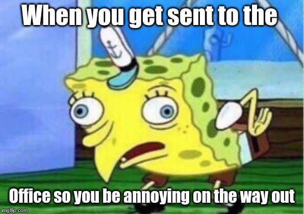 Mocking Spongebob | When you get sent to the; Office so you be annoying on the way out | image tagged in memes,mocking spongebob | made w/ Imgflip meme maker