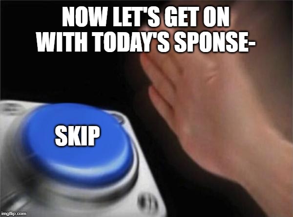 Blank Nut Button Meme | NOW LET'S GET ON WITH TODAY'S SPONSE-; SKIP | image tagged in memes,blank nut button | made w/ Imgflip meme maker