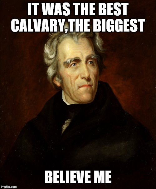 President Andrew Jackson | IT WAS THE BEST CALVARY,THE BIGGEST BELIEVE ME | image tagged in president andrew jackson | made w/ Imgflip meme maker