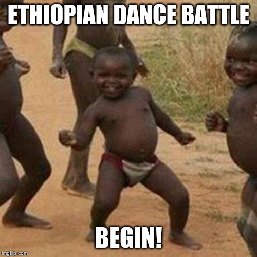 Third World Success Kid | ETHIOPIAN DANCE BATTLE; BEGIN! | image tagged in memes,third world success kid | made w/ Imgflip meme maker