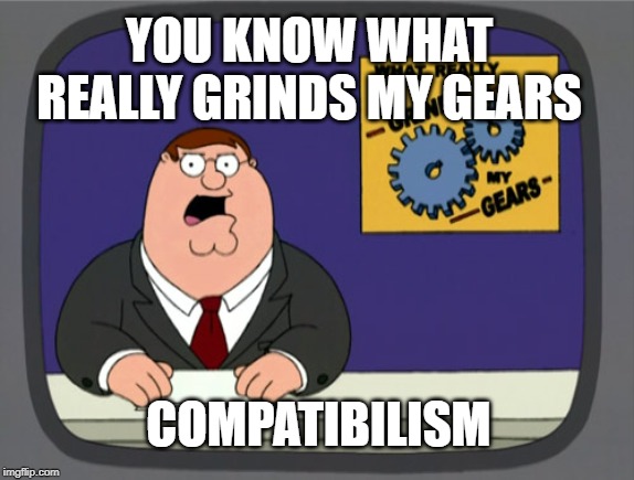 Peter Griffin News Meme | YOU KNOW WHAT REALLY GRINDS MY GEARS; COMPATIBILISM | image tagged in memes,peter griffin news,free will,philosophy | made w/ Imgflip meme maker