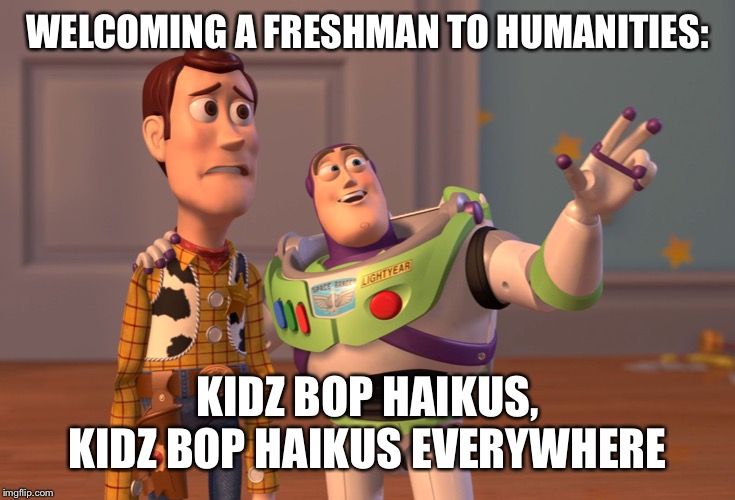 X, X Everywhere Meme | WELCOMING A FRESHMAN TO HUMANITIES:; KIDZ BOP HAIKUS, KIDZ BOP HAIKUS EVERYWHERE | image tagged in memes,x x everywhere | made w/ Imgflip meme maker