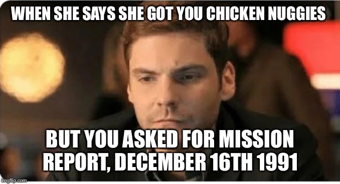 WHEN SHE SAYS SHE GOT YOU CHICKEN NUGGIES; BUT YOU ASKED FOR MISSION REPORT, DECEMBER 16TH 1991 | image tagged in marvel civil war | made w/ Imgflip meme maker