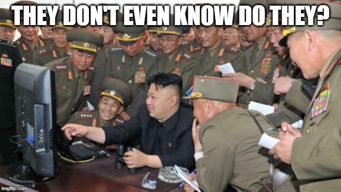 Kim Jung Un and the internet | THEY DON'T EVEN KNOW DO THEY? | image tagged in kim jung un and the internet | made w/ Imgflip meme maker