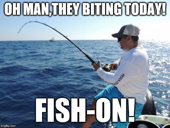 fishing  | OH MAN,THEY BITING TODAY! FISH-ON! | image tagged in fishing | made w/ Imgflip meme maker