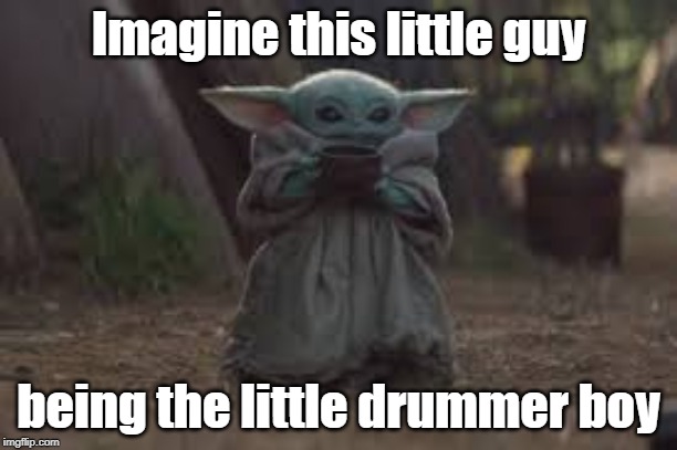 Baby Yoda | Imagine this little guy; being the little drummer boy | image tagged in baby yoda | made w/ Imgflip meme maker