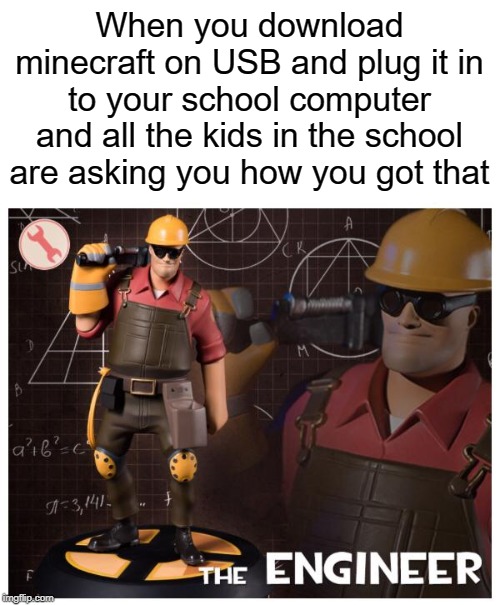 computer | When you download minecraft on USB and plug it in to your school computer and all the kids in the school are asking you how you got that | image tagged in the engineer,usb,funny,memes,school,computer | made w/ Imgflip meme maker