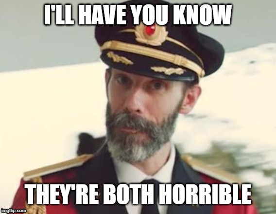 Captain Obvious | I'LL HAVE YOU KNOW THEY'RE BOTH HORRIBLE | image tagged in captain obvious | made w/ Imgflip meme maker