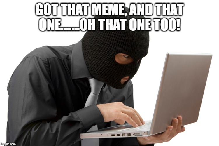 Thief | GOT THAT MEME, AND THAT ONE.......OH THAT ONE TOO! | image tagged in thief | made w/ Imgflip meme maker