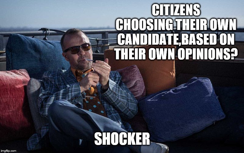 CITIZENS CHOOSING THEIR OWN CANDIDATE,BASED ON THEIR OWN OPINIONS? SHOCKER | made w/ Imgflip meme maker