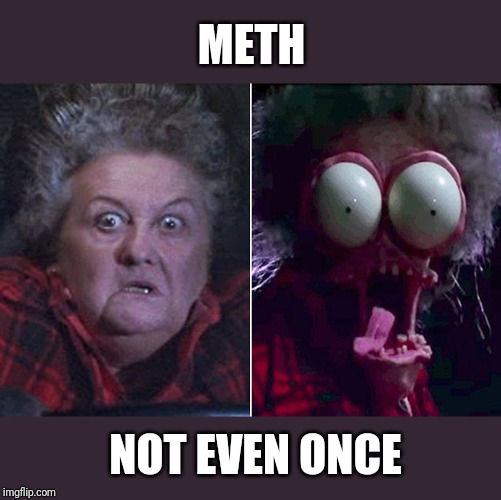 Tell 'em Large Marge says: | METH; NOT EVEN ONCE | image tagged in peewee herman,pee wee herman,memes,meth,not even once,drugs are bad | made w/ Imgflip meme maker