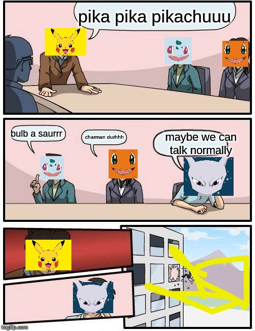 Boardroom Meeting Suggestion Meme | pika pika pikachuuu; bulb a saurrr; charman durhhh; maybe we can talk normally | image tagged in memes,boardroom meeting suggestion | made w/ Imgflip meme maker