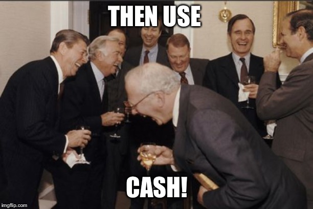 Then | THEN USE CASH! | image tagged in memes,laughing men in suits | made w/ Imgflip meme maker
