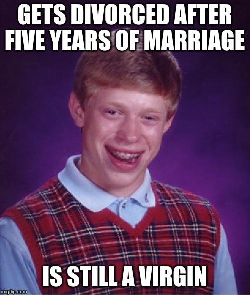 Bad Luck Brian | GETS DIVORCED AFTER FIVE YEARS OF MARRIAGE; IS STILL A VIRGIN | image tagged in memes,bad luck brian | made w/ Imgflip meme maker