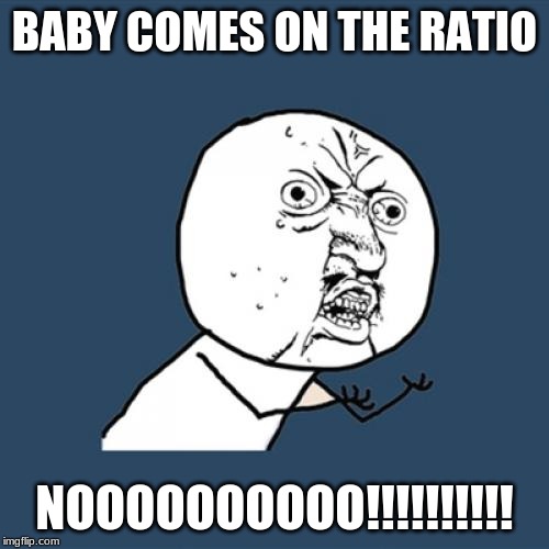 I hate the song Baby | BABY COMES ON THE RATIO; NOOOOOOOOOO!!!!!!!!!! | image tagged in memes,y u no | made w/ Imgflip meme maker