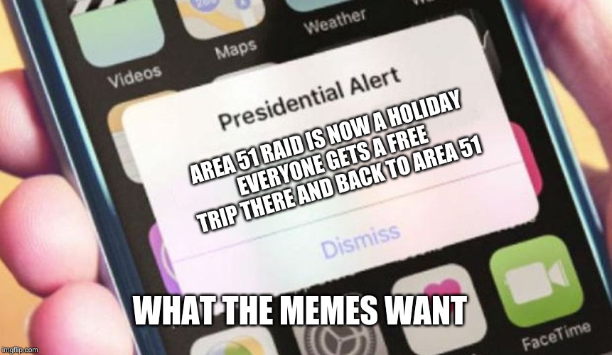 Presidential Alert Meme | AREA 51 RAID IS NOW A HOLIDAY
EVERYONE GETS A FREE TRIP THERE AND BACK TO AREA 51; WHAT THE MEMES WANT | image tagged in memes,presidential alert | made w/ Imgflip meme maker