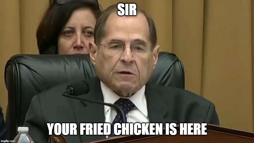 Sir Your Fried Chicken is Here | SIR; YOUR FRIED CHICKEN IS HERE | image tagged in rep jerry nadler | made w/ Imgflip meme maker