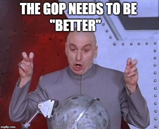 Dr Evil Laser Meme | THE GOP NEEDS TO BE "BETTER" | image tagged in memes,dr evil laser | made w/ Imgflip meme maker