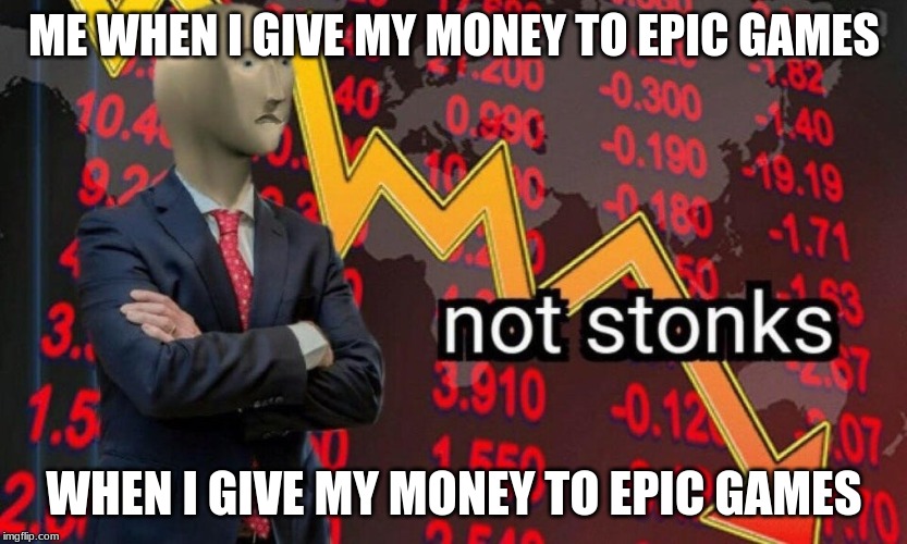 Not stonks | ME WHEN I GIVE MY MONEY TO EPIC GAMES; WHEN I GIVE MY MONEY TO EPIC GAMES | image tagged in not stonks | made w/ Imgflip meme maker