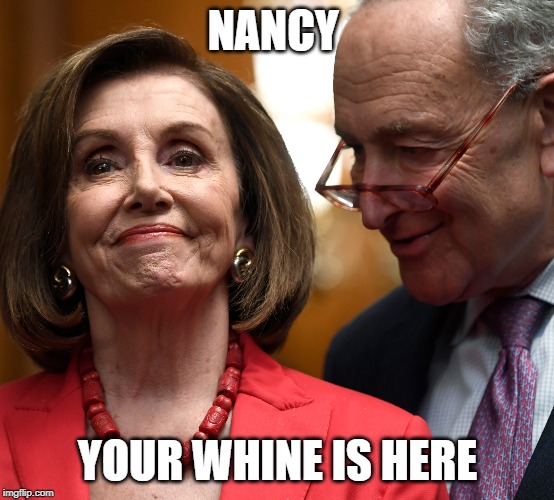 your whine is here | NANCY; YOUR WHINE IS HERE | image tagged in nancy,pelosi | made w/ Imgflip meme maker