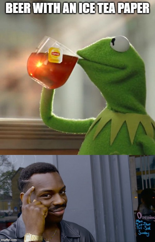 BEER WITH AN ICE TEA PAPER | image tagged in memes,but thats none of my business,you can't if you don't | made w/ Imgflip meme maker