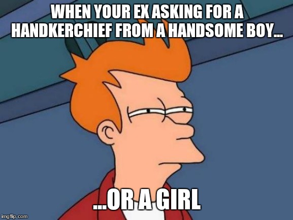 Futurama Fry | WHEN YOUR EX ASKING FOR A HANDKERCHIEF FROM A HANDSOME BOY... ...OR A GIRL | image tagged in memes,futurama fry | made w/ Imgflip meme maker