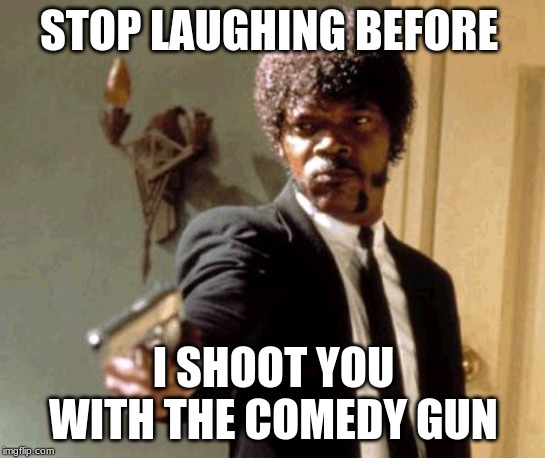 Say That Again I Dare You | STOP LAUGHING BEFORE; I SHOOT YOU WITH THE COMEDY GUN | image tagged in memes,say that again i dare you | made w/ Imgflip meme maker