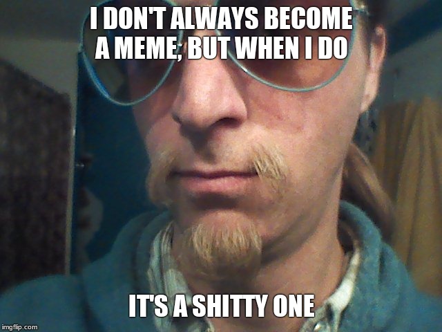 Weirdly self-aware hipster | I DON'T ALWAYS BECOME A MEME, BUT WHEN I DO; IT'S A SHITTY ONE | image tagged in weirdly self-aware hipster | made w/ Imgflip meme maker