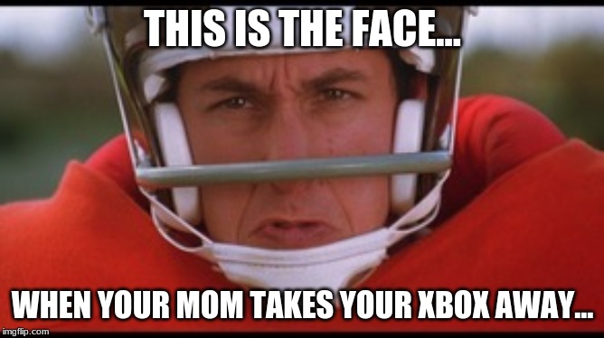 Bobby Boucher mad | THIS IS THE FACE... WHEN YOUR MOM TAKES YOUR XBOX AWAY... | image tagged in bobby boucher mad | made w/ Imgflip meme maker