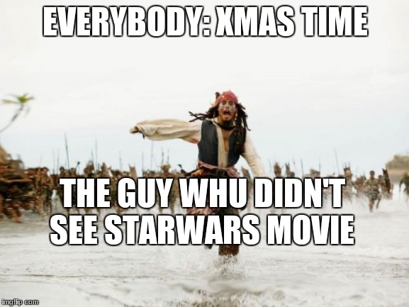 Jack Sparrow Being Chased | EVERYBODY: XMAS TIME; THE GUY WHU DIDN'T SEE STARWARS MOVIE | image tagged in memes,jack sparrow being chased | made w/ Imgflip meme maker