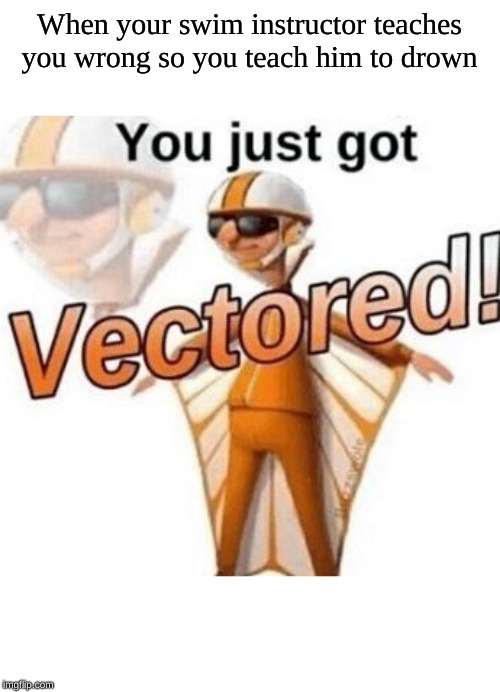 You just got vectored | When your swim instructor teaches you wrong so you teach him to drown | image tagged in you just got vectored | made w/ Imgflip meme maker