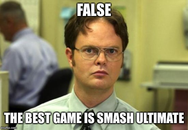 Dwight Schrute Meme | FALSE THE BEST GAME IS SMASH ULTIMATE | image tagged in memes,dwight schrute | made w/ Imgflip meme maker