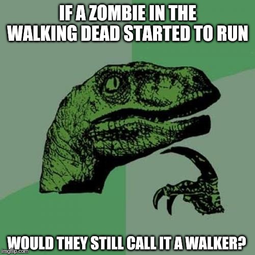 Philosoraptor | IF A ZOMBIE IN THE WALKING DEAD STARTED TO RUN; WOULD THEY STILL CALL IT A WALKER? | image tagged in memes,philosoraptor | made w/ Imgflip meme maker