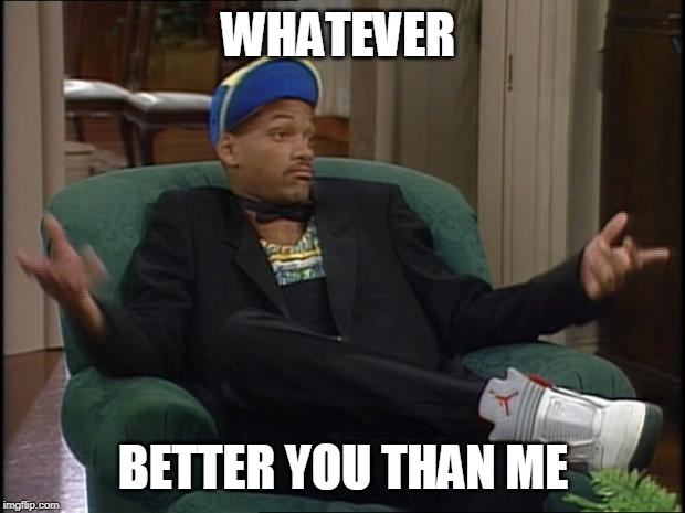 whatever | WHATEVER BETTER YOU THAN ME | image tagged in whatever | made w/ Imgflip meme maker