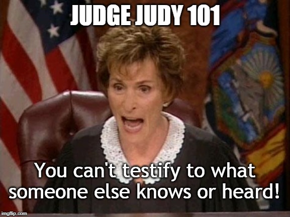 Judge Judy 101 | JUDGE JUDY 101; You can't testify to what someone else knows or heard! | image tagged in judge judy,justice,fairness,testimony | made w/ Imgflip meme maker