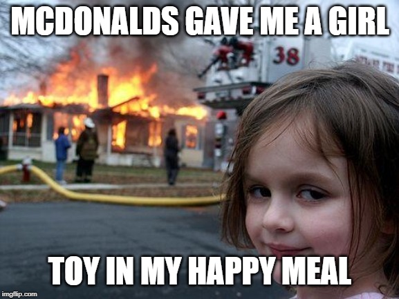 Disaster Girl Meme | MCDONALDS GAVE ME A GIRL; TOY IN MY HAPPY MEAL | image tagged in memes,disaster girl | made w/ Imgflip meme maker