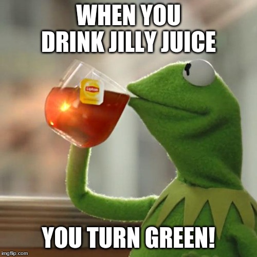 But That's None Of My Business | WHEN YOU DRINK JILLY JUICE; YOU TURN GREEN! | image tagged in memes,but thats none of my business,kermit the frog | made w/ Imgflip meme maker