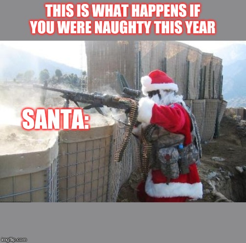 Hohoho | THIS IS WHAT HAPPENS IF YOU WERE NAUGHTY THIS YEAR; SANTA: | image tagged in memes,hohoho | made w/ Imgflip meme maker