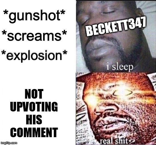 Sleeping Shaq / Real Shit | BECKETT347; NOT UPVOTING HIS COMMENT | image tagged in sleeping shaq / real shit,beckett437 | made w/ Imgflip meme maker
