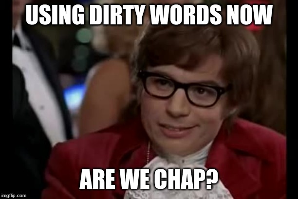 I Too Like To Live Dangerously Meme | USING DIRTY WORDS NOW; ARE WE CHAP? | image tagged in memes,i too like to live dangerously | made w/ Imgflip meme maker