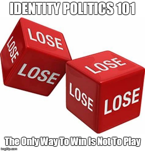It's a Lose Lose Game | IDENTITY POLITICS 101; The Only Way To Win Is Not To Play | image tagged in identity politics,political memes,stupid liberals,social justice warriors,social justice,losers | made w/ Imgflip meme maker