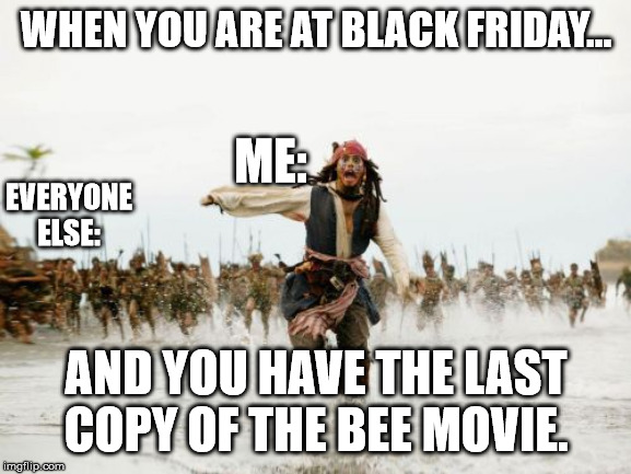 Jack Sparrow Being Chased Meme | WHEN YOU ARE AT BLACK FRIDAY... ME:; EVERYONE ELSE:; AND YOU HAVE THE LAST COPY OF THE BEE MOVIE. | image tagged in memes,jack sparrow being chased | made w/ Imgflip meme maker