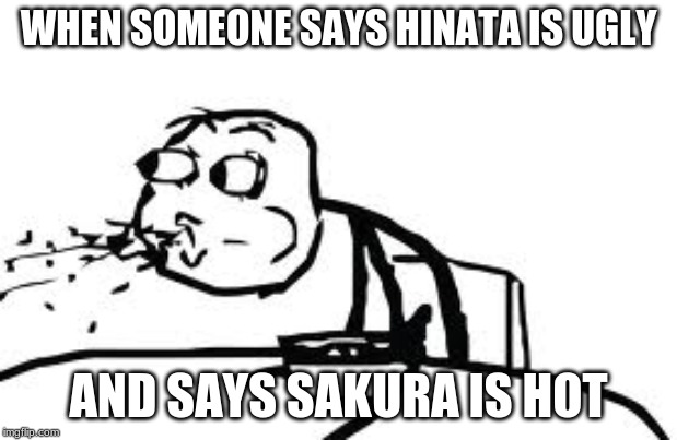 Cereal Guy Spitting | WHEN SOMEONE SAYS HINATA IS UGLY; AND SAYS SAKURA IS HOT | image tagged in memes,cereal guy spitting | made w/ Imgflip meme maker