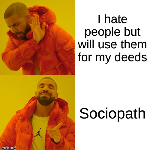 Drake Hotline Bling Meme |  I hate people but will use them for my deeds; Sociopath | image tagged in memes,drake hotline bling | made w/ Imgflip meme maker