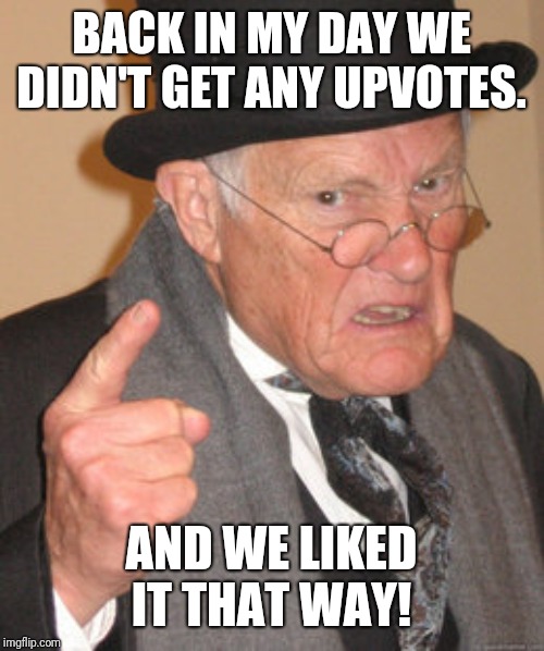 Upvotes were for sissies! | BACK IN MY DAY WE DIDN'T GET ANY UPVOTES. AND WE LIKED IT THAT WAY! | image tagged in memes,back in my day,upvotes | made w/ Imgflip meme maker